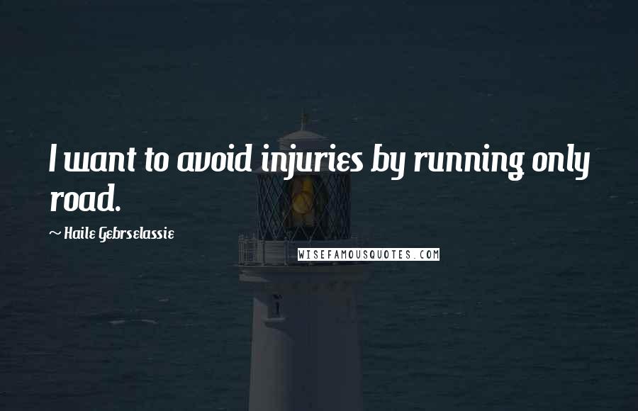 Haile Gebrselassie Quotes: I want to avoid injuries by running only road.