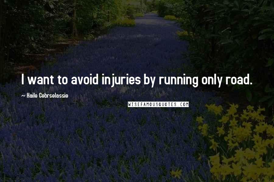 Haile Gebrselassie Quotes: I want to avoid injuries by running only road.