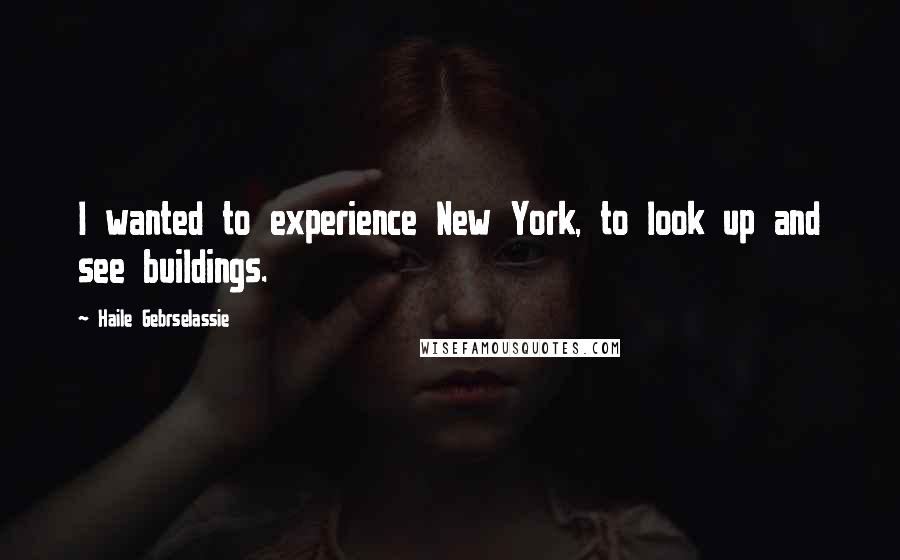 Haile Gebrselassie Quotes: I wanted to experience New York, to look up and see buildings.