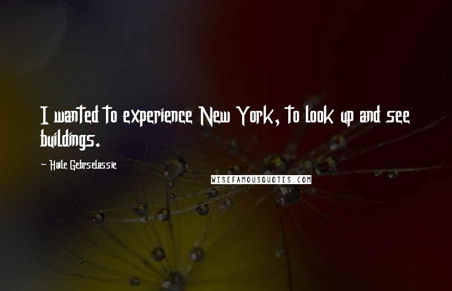 Haile Gebrselassie Quotes: I wanted to experience New York, to look up and see buildings.