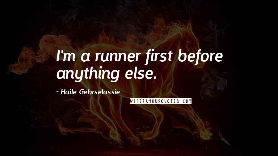 Haile Gebrselassie Quotes: I'm a runner first before anything else.