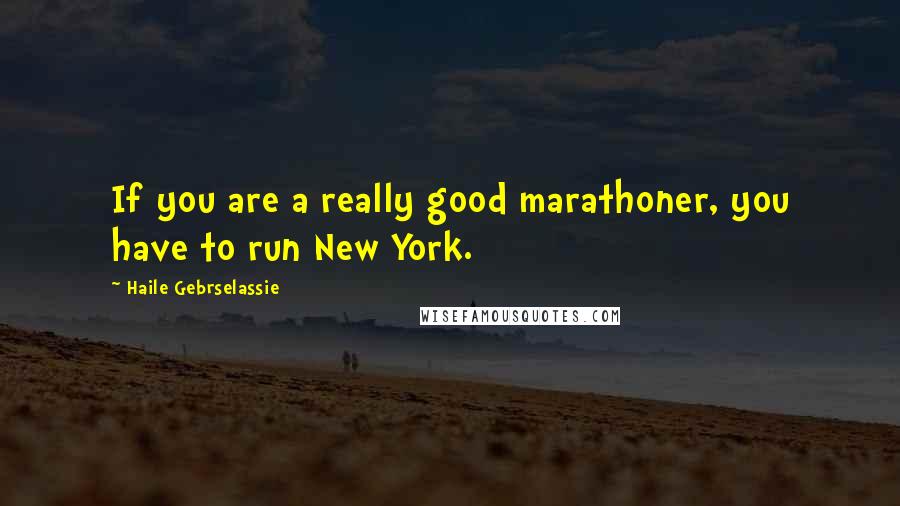 Haile Gebrselassie Quotes: If you are a really good marathoner, you have to run New York.