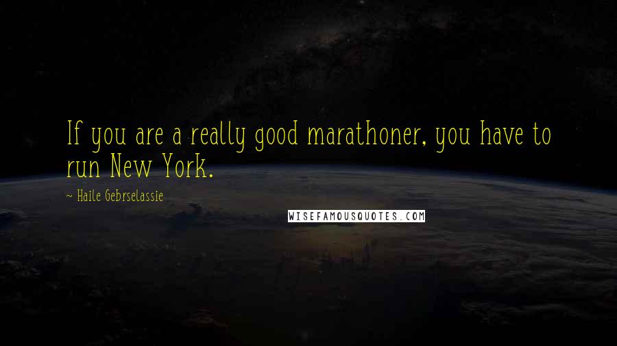 Haile Gebrselassie Quotes: If you are a really good marathoner, you have to run New York.