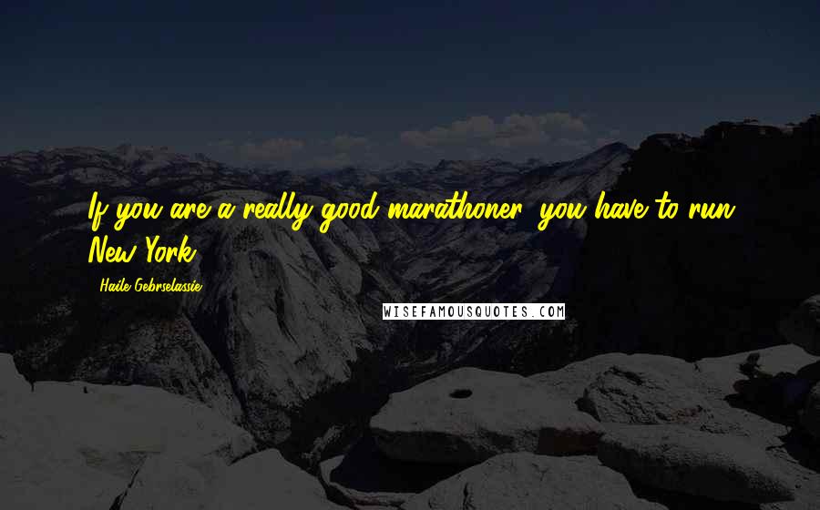 Haile Gebrselassie Quotes: If you are a really good marathoner, you have to run New York.