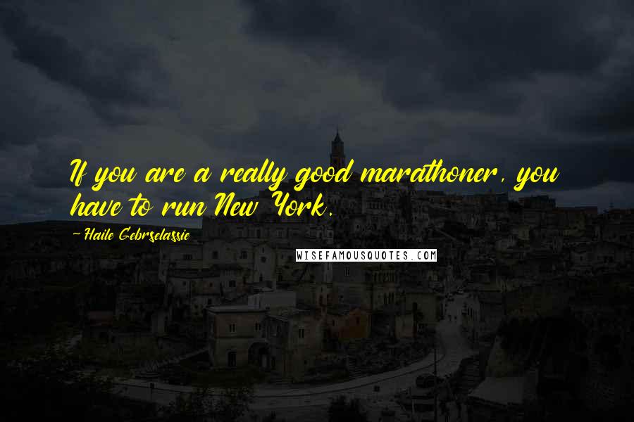 Haile Gebrselassie Quotes: If you are a really good marathoner, you have to run New York.