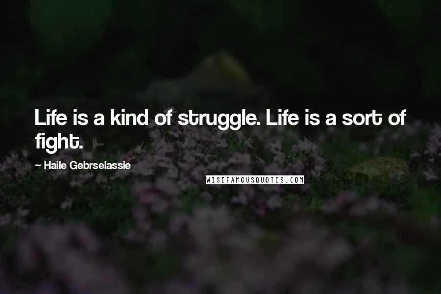 Haile Gebrselassie Quotes: Life is a kind of struggle. Life is a sort of fight.