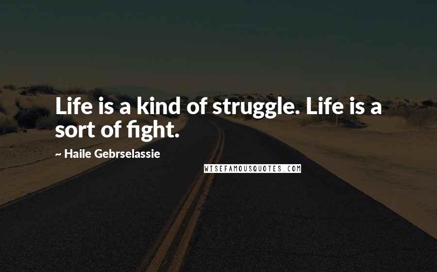 Haile Gebrselassie Quotes: Life is a kind of struggle. Life is a sort of fight.