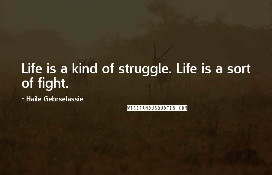 Haile Gebrselassie Quotes: Life is a kind of struggle. Life is a sort of fight.