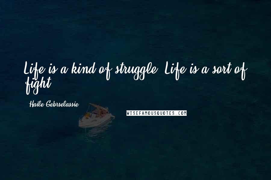 Haile Gebrselassie Quotes: Life is a kind of struggle. Life is a sort of fight.