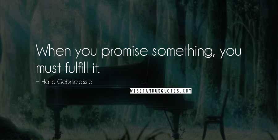 Haile Gebrselassie Quotes: When you promise something, you must fulfill it.