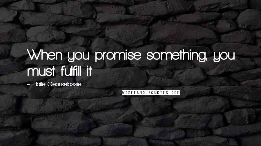 Haile Gebrselassie Quotes: When you promise something, you must fulfill it.