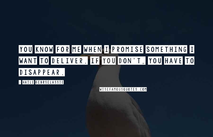 Haile Gebrselassie Quotes: You know for me when I promise something I want to deliver. If you don't, you have to disappear.