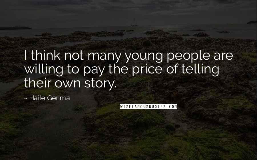 Haile Gerima Quotes: I think not many young people are willing to pay the price of telling their own story.