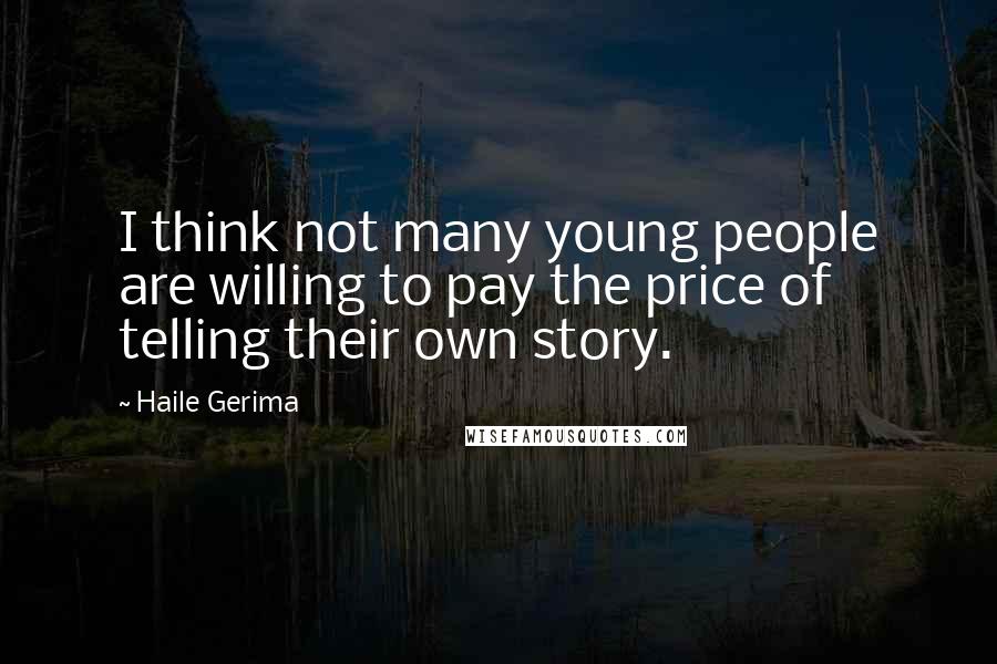 Haile Gerima Quotes: I think not many young people are willing to pay the price of telling their own story.