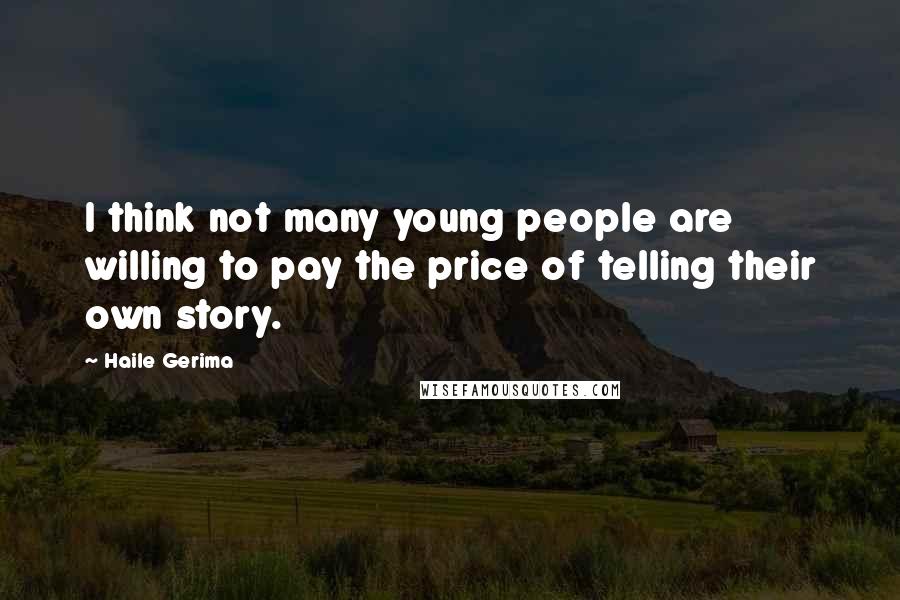 Haile Gerima Quotes: I think not many young people are willing to pay the price of telling their own story.