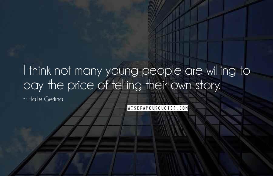 Haile Gerima Quotes: I think not many young people are willing to pay the price of telling their own story.