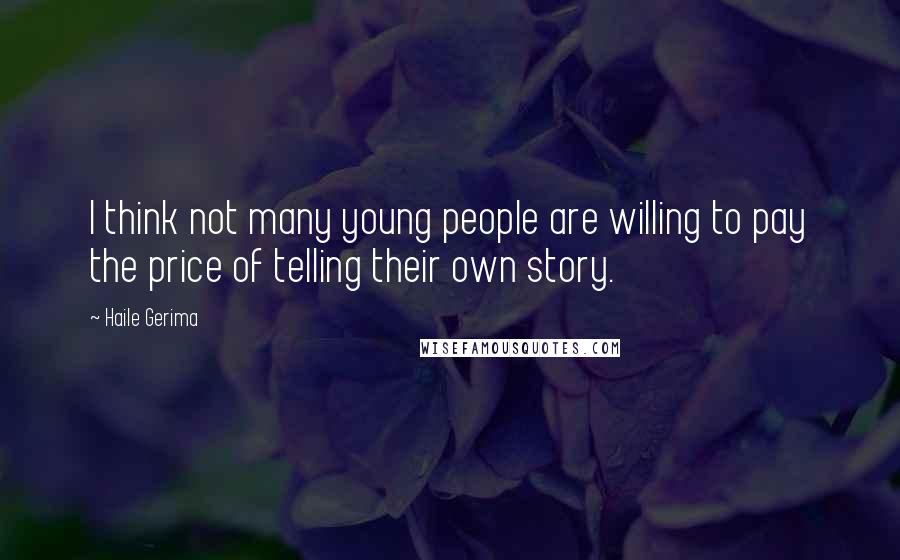 Haile Gerima Quotes: I think not many young people are willing to pay the price of telling their own story.