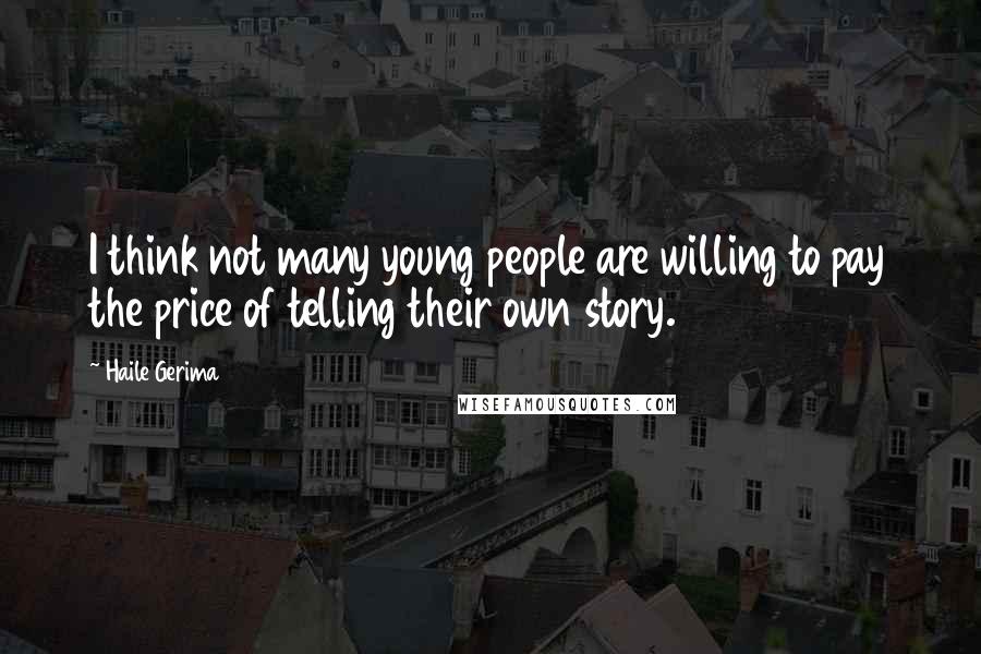 Haile Gerima Quotes: I think not many young people are willing to pay the price of telling their own story.