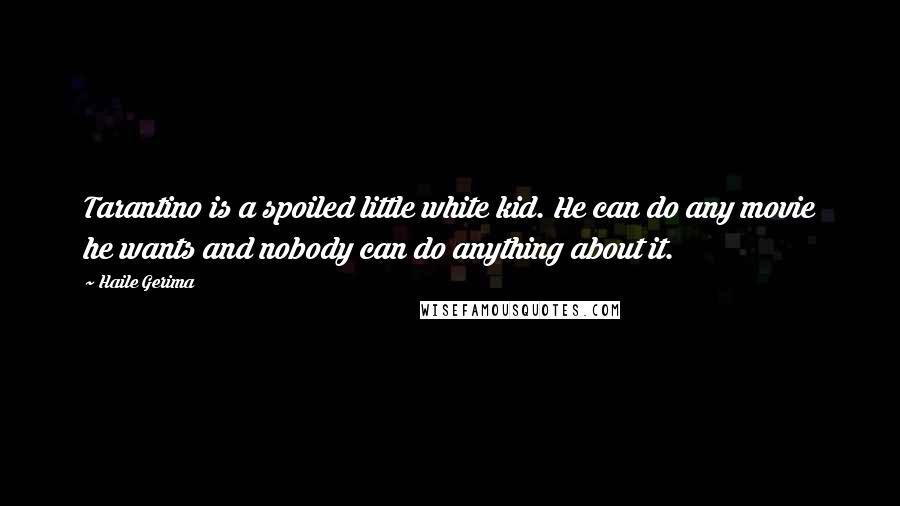 Haile Gerima Quotes: Tarantino is a spoiled little white kid. He can do any movie he wants and nobody can do anything about it.