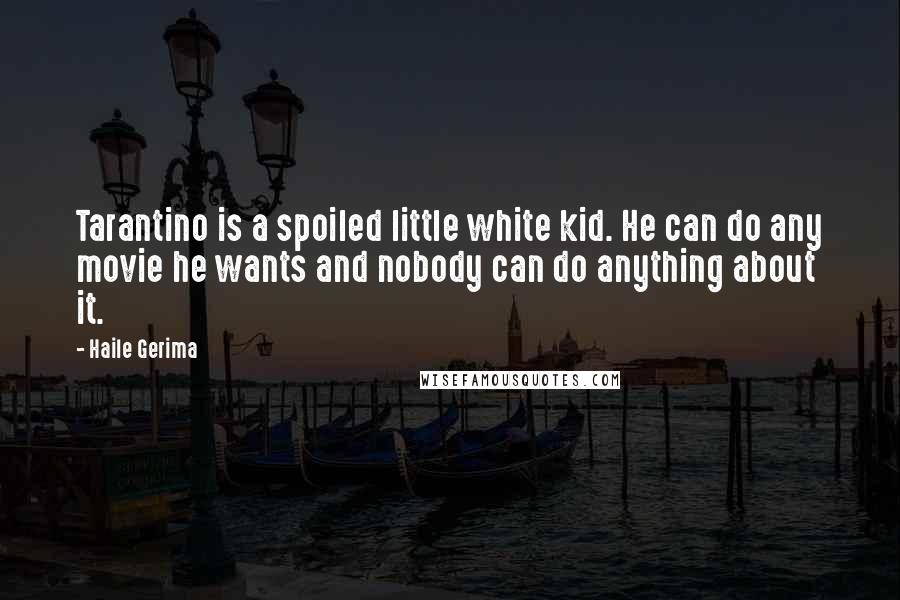 Haile Gerima Quotes: Tarantino is a spoiled little white kid. He can do any movie he wants and nobody can do anything about it.