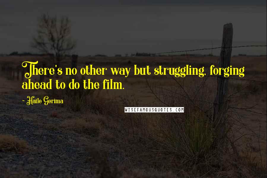 Haile Gerima Quotes: There's no other way but struggling, forging ahead to do the film.