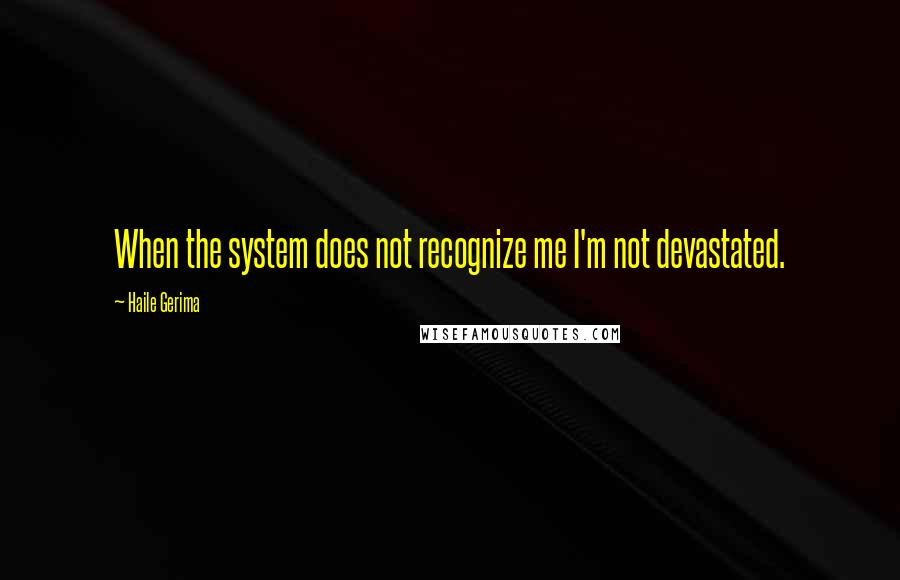 Haile Gerima Quotes: When the system does not recognize me I'm not devastated.