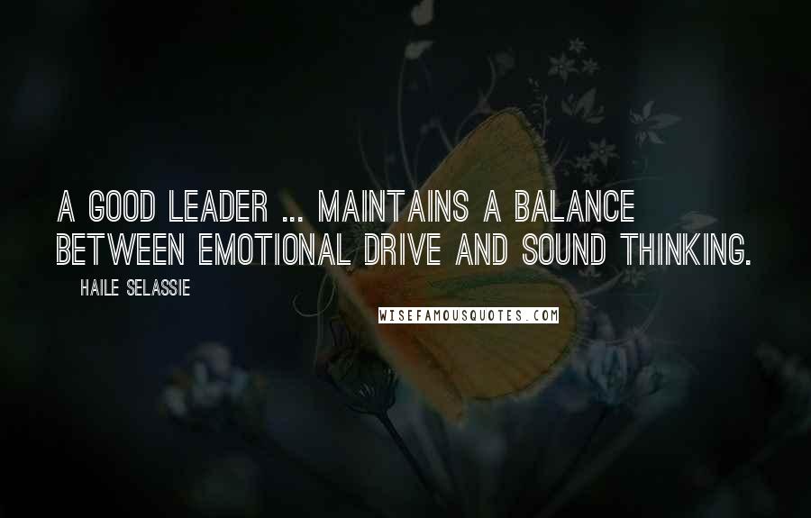 Haile Selassie Quotes: A good leader ... maintains a balance between emotional drive and sound thinking.