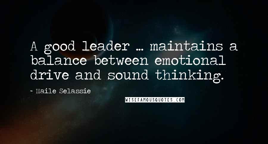 Haile Selassie Quotes: A good leader ... maintains a balance between emotional drive and sound thinking.