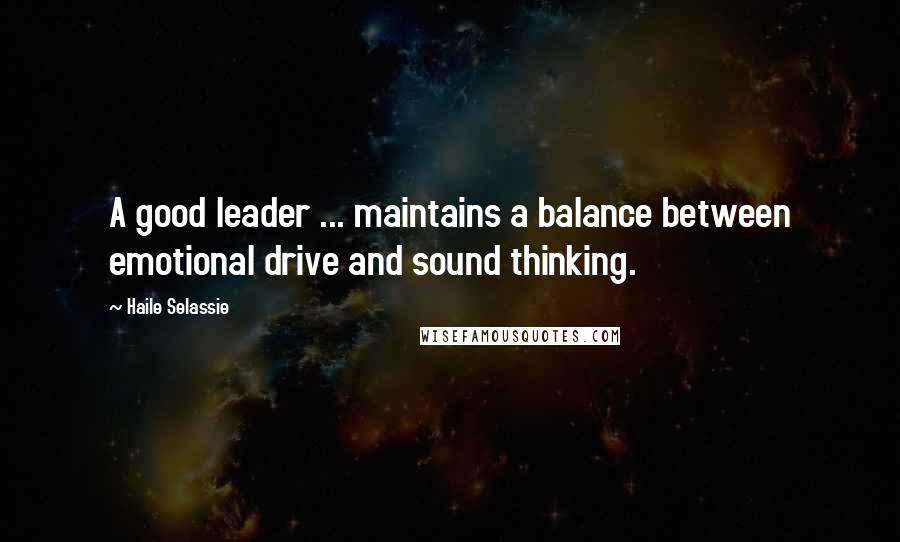 Haile Selassie Quotes: A good leader ... maintains a balance between emotional drive and sound thinking.