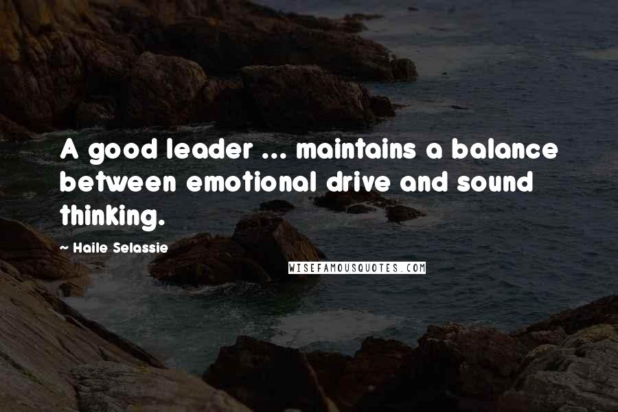 Haile Selassie Quotes: A good leader ... maintains a balance between emotional drive and sound thinking.