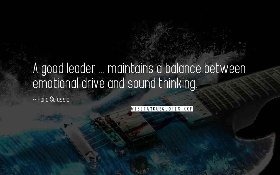 Haile Selassie Quotes: A good leader ... maintains a balance between emotional drive and sound thinking.
