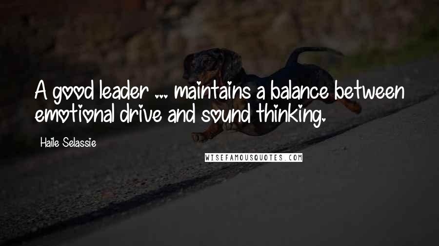 Haile Selassie Quotes: A good leader ... maintains a balance between emotional drive and sound thinking.