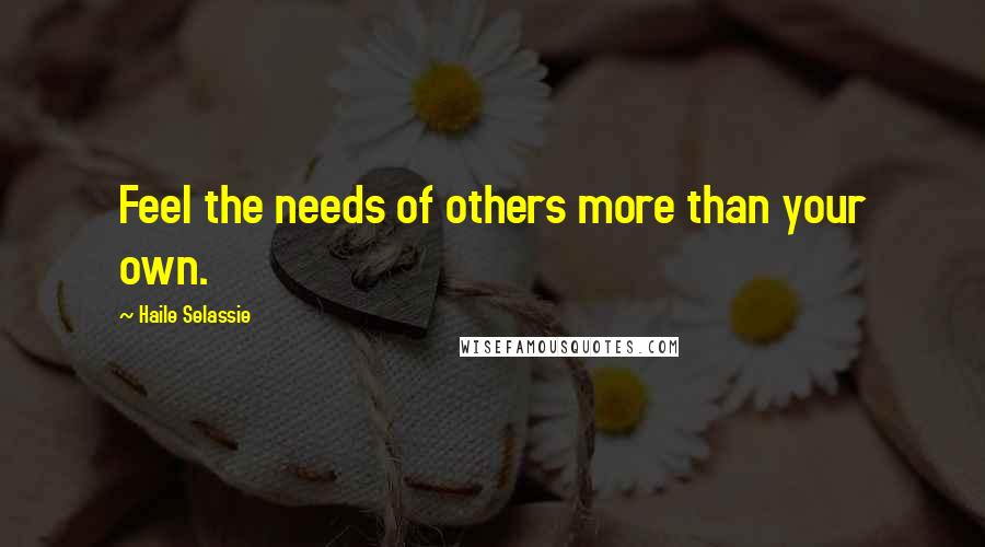 Haile Selassie Quotes: Feel the needs of others more than your own.