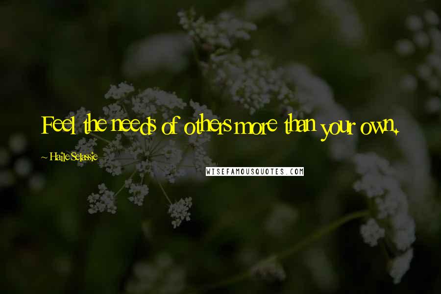 Haile Selassie Quotes: Feel the needs of others more than your own.