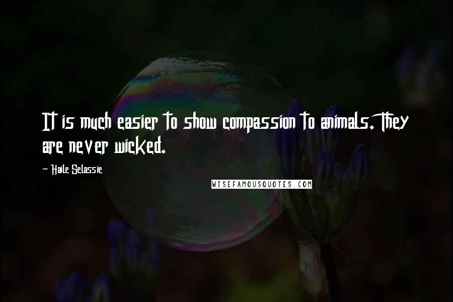 Haile Selassie Quotes: It is much easier to show compassion to animals. They are never wicked.