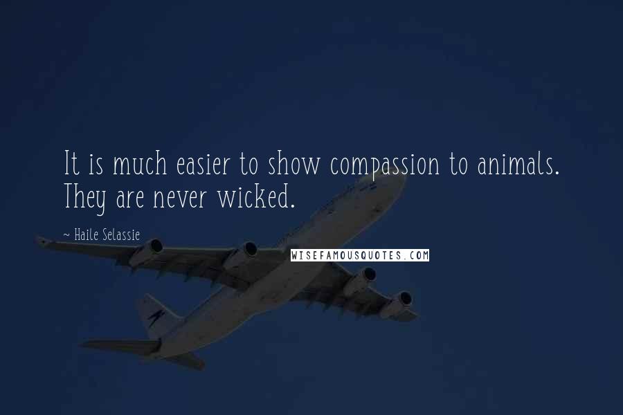 Haile Selassie Quotes: It is much easier to show compassion to animals. They are never wicked.