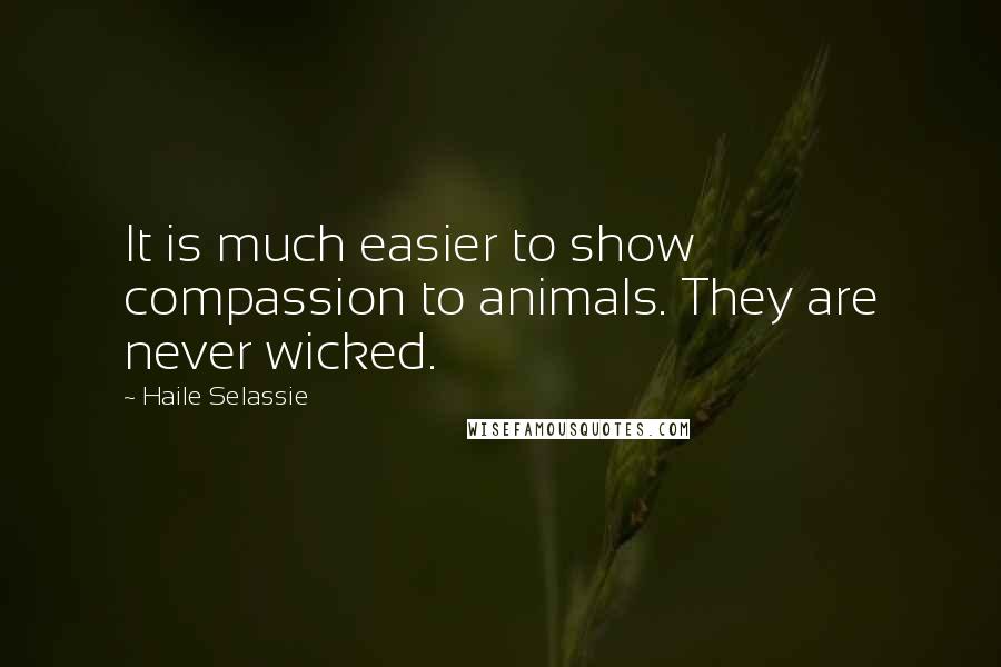 Haile Selassie Quotes: It is much easier to show compassion to animals. They are never wicked.