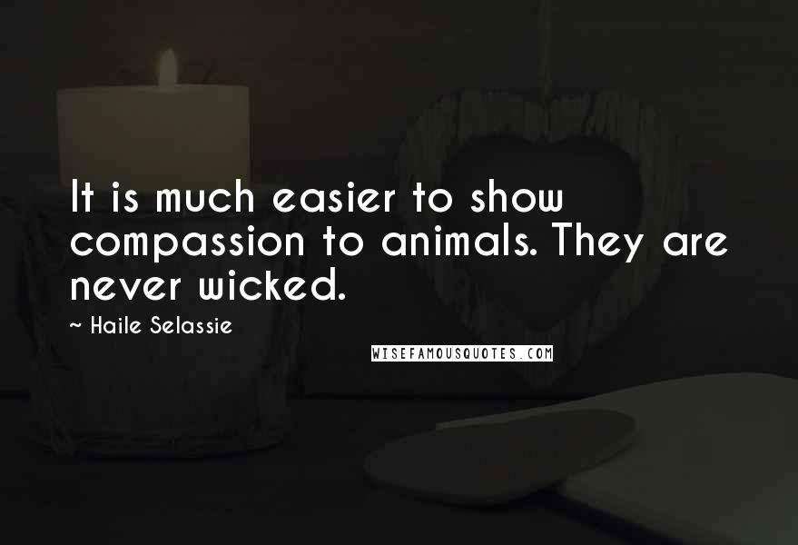 Haile Selassie Quotes: It is much easier to show compassion to animals. They are never wicked.