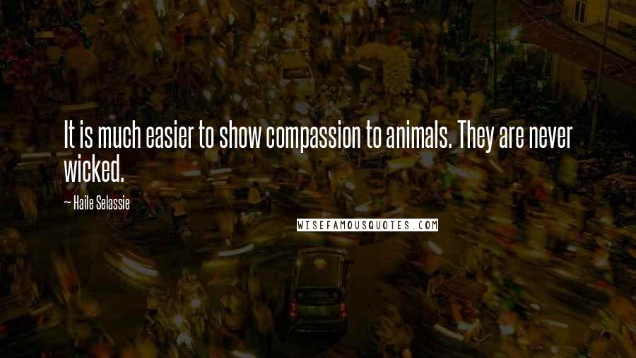 Haile Selassie Quotes: It is much easier to show compassion to animals. They are never wicked.