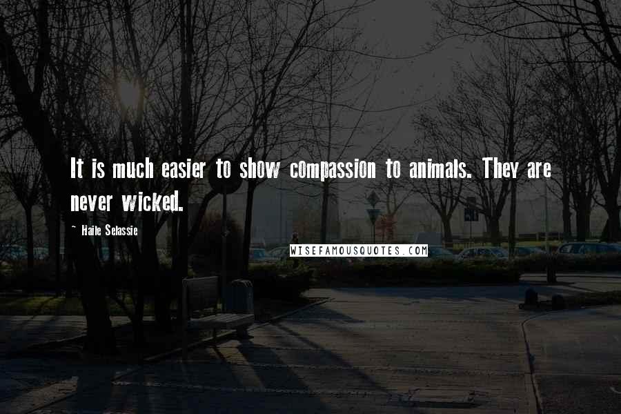 Haile Selassie Quotes: It is much easier to show compassion to animals. They are never wicked.