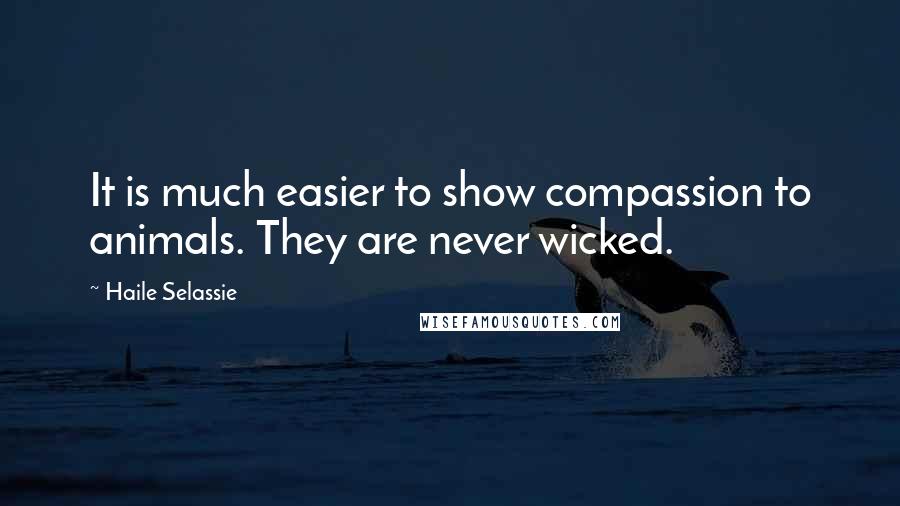 Haile Selassie Quotes: It is much easier to show compassion to animals. They are never wicked.