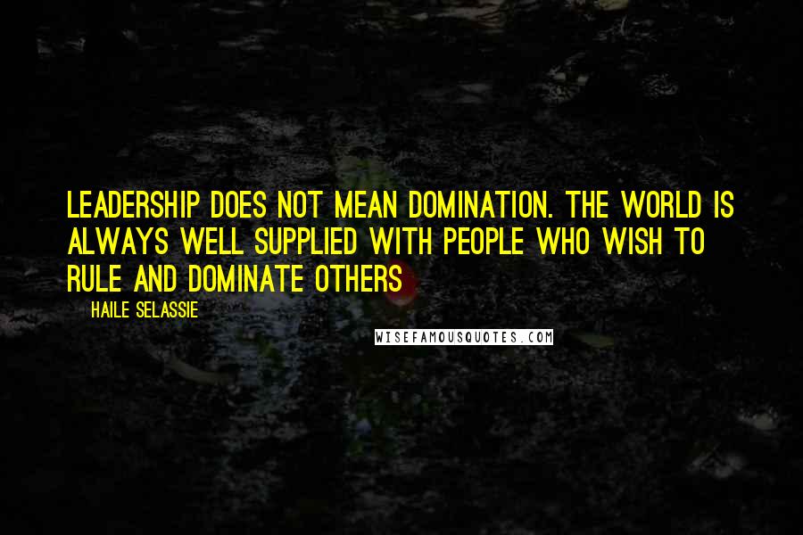 Haile Selassie Quotes: Leadership does not mean domination. The world is always well supplied with people who wish to rule and dominate others