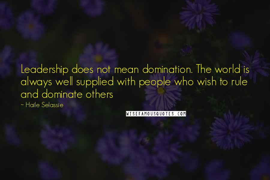 Haile Selassie Quotes: Leadership does not mean domination. The world is always well supplied with people who wish to rule and dominate others