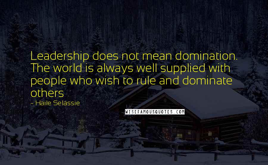 Haile Selassie Quotes: Leadership does not mean domination. The world is always well supplied with people who wish to rule and dominate others