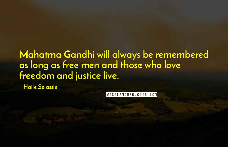 Haile Selassie Quotes: Mahatma Gandhi will always be remembered as long as free men and those who love freedom and justice live.