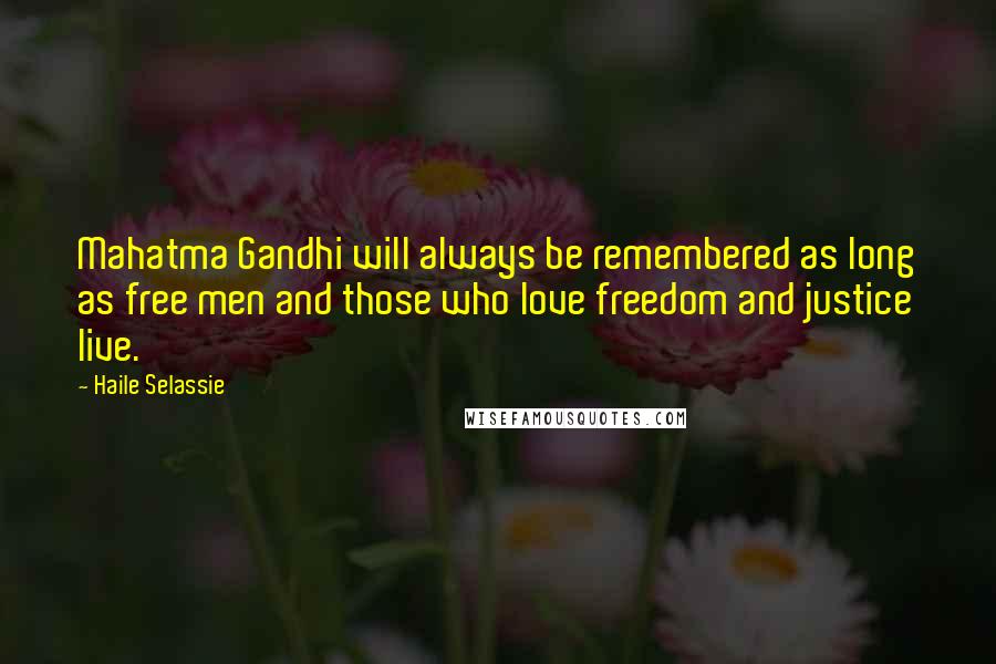 Haile Selassie Quotes: Mahatma Gandhi will always be remembered as long as free men and those who love freedom and justice live.