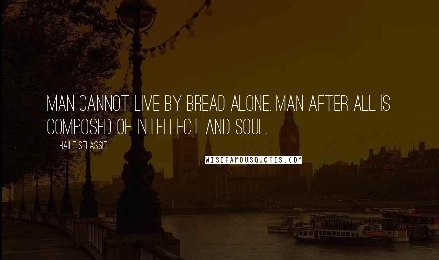 Haile Selassie Quotes: Man cannot live by bread alone. Man after all is composed of intellect and soul.