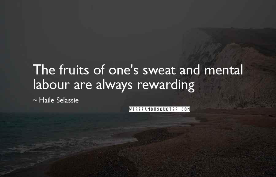 Haile Selassie Quotes: The fruits of one's sweat and mental labour are always rewarding