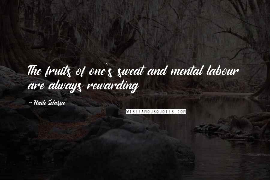 Haile Selassie Quotes: The fruits of one's sweat and mental labour are always rewarding