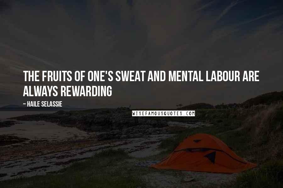 Haile Selassie Quotes: The fruits of one's sweat and mental labour are always rewarding